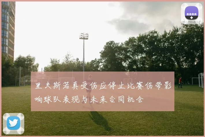 里夫斯若真受伤应停止比赛伤带影响球队表现与未来合同机会