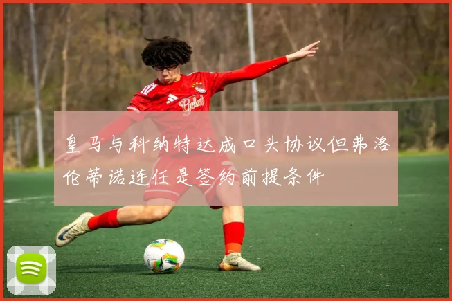 皇马与科纳特达成口头协议但弗洛伦蒂诺连任是签约前提条件
