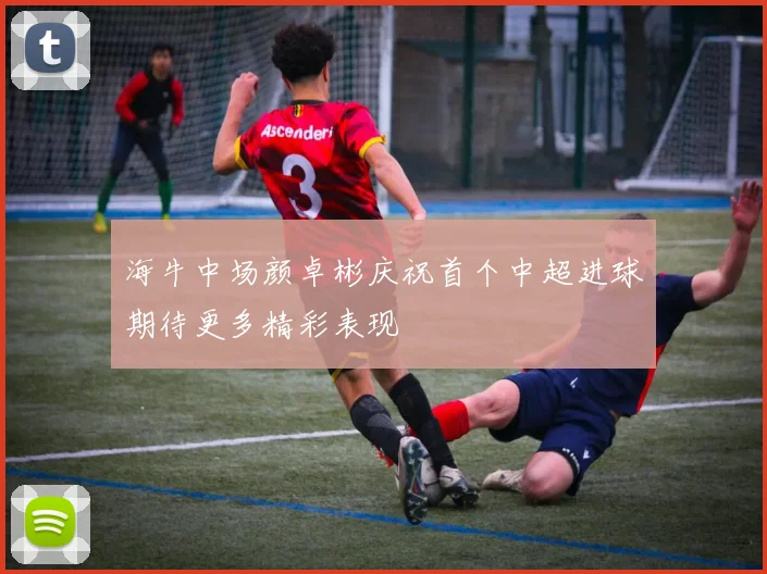 海牛中场颜卓彬庆祝首个中超进球期待更多精彩表现