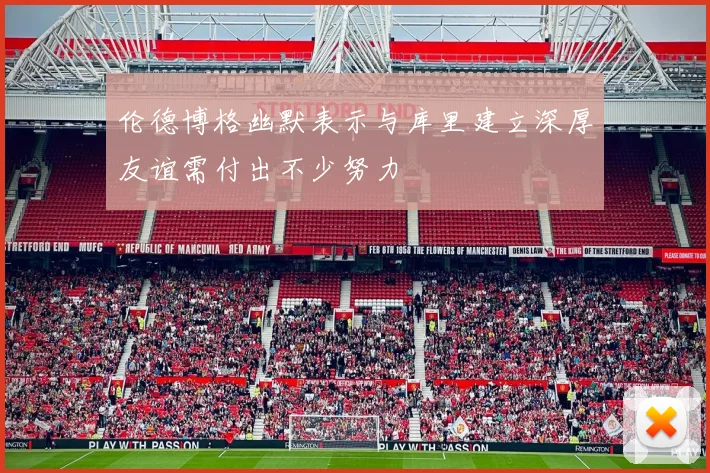 伦德博格幽默表示与库里建立深厚友谊需付出不少努力
