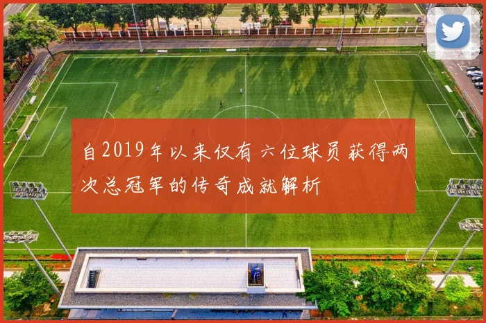 自2019年以来仅有六位球员获得两次总冠军的传奇成就解析