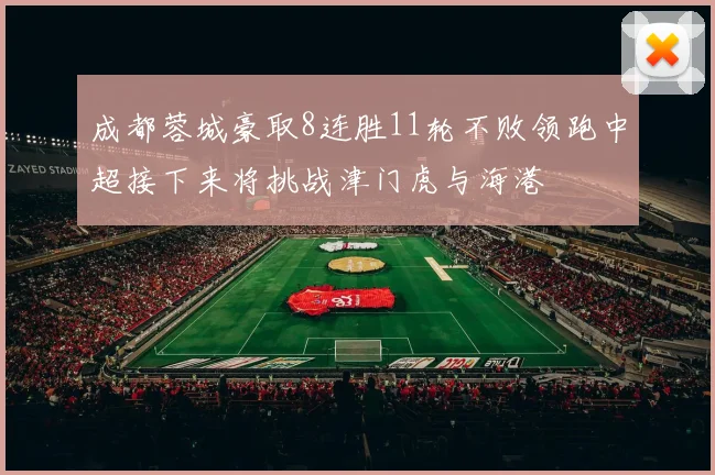 成都蓉城豪取8连胜11轮不败领跑中超接下来将挑战津门虎与海港