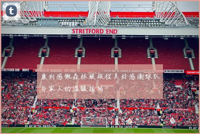 康利感慨森林狼旅程美好感谢球队与家人的温暖接纳