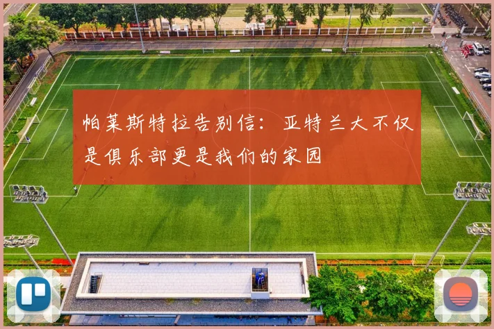 帕莱斯特拉告别信：亚特兰大不仅是俱乐部更是我们的家园