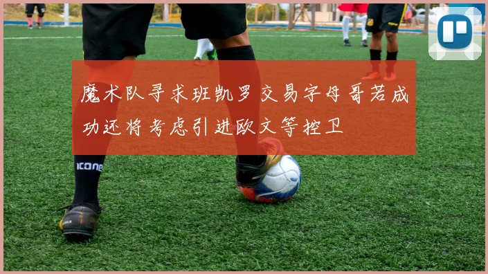 魔术队寻求班凯罗交易字母哥若成功还将考虑引进欧文等控卫