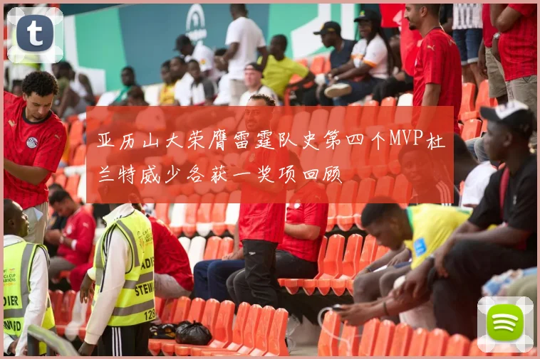 亚历山大荣膺雷霆队史第四个MVP杜兰特威少各获一奖项回顾