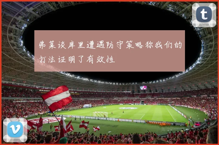弗莱谈库里遭遇防守策略称我们的打法证明了有效性
