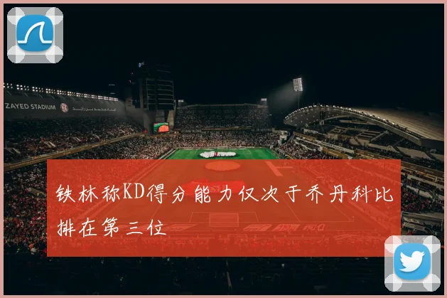 铁林称KD得分能力仅次于乔丹科比排在第三位